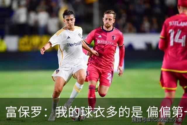 富保罗：我的球衣多的是 偏偏第一次遇到詹姆斯时和他穿了同一件